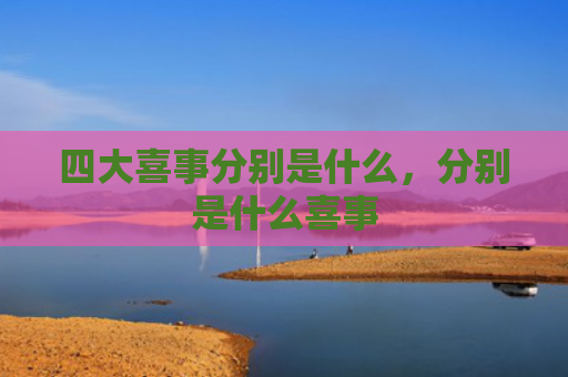 四大喜事分别是什么，分别是什么喜事