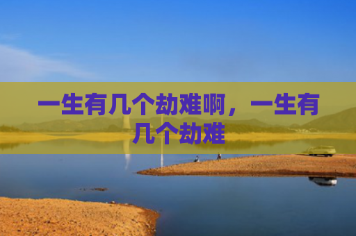 一生有几个劫难啊，一生有几个劫难