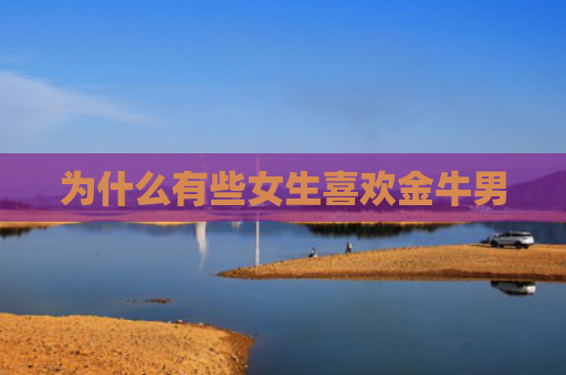 为什么有些女生喜欢金牛男