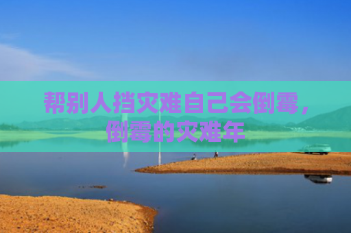 帮别人挡灾难自己会倒霉，倒霉的灾难年