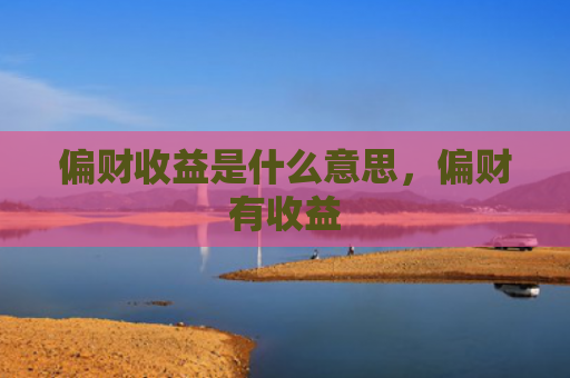 偏财收益是什么意思，偏财有收益