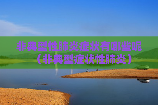 非典型性肺炎症状有哪些呢（非典型症状性肺炎）