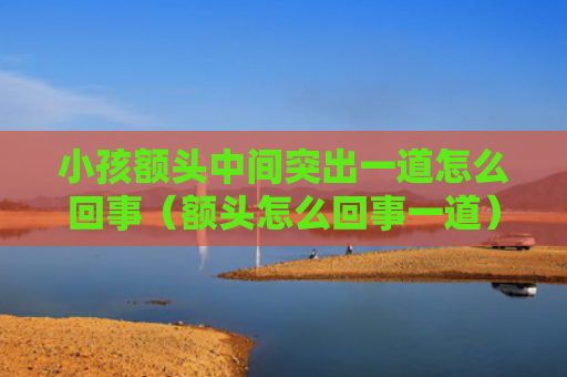 小孩额头中间突出一道怎么回事（额头怎么回事一道）