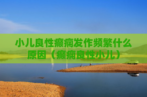 小儿良性癫痫发作频繁什么原因（癫痫良性小儿）