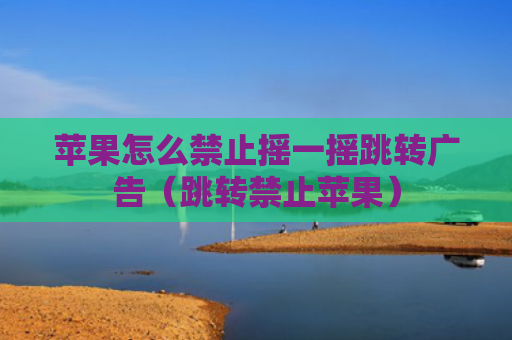 苹果怎么禁止摇一摇跳转广告（跳转禁止苹果）