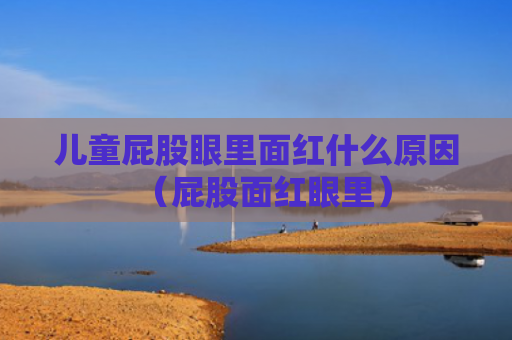 儿童屁股眼里面红什么原因（屁股面红眼里）