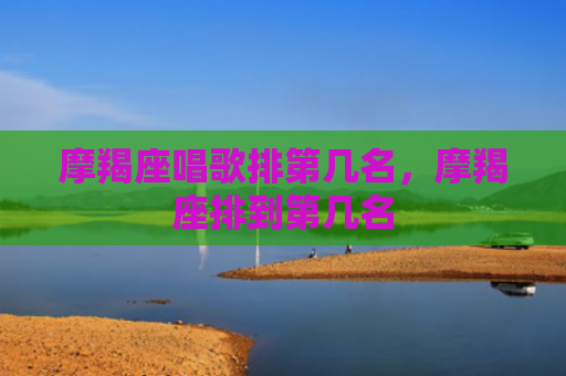 摩羯座唱歌排第几名，摩羯座排到第几名