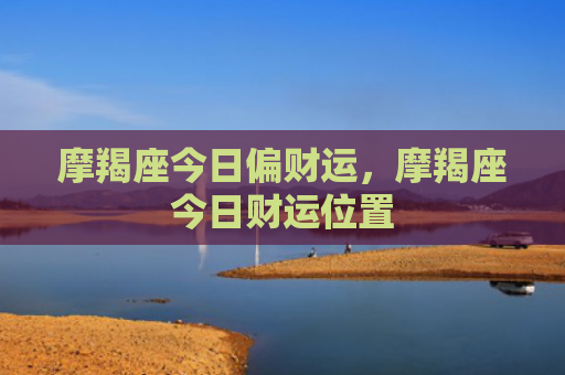 摩羯座今日偏财运，摩羯座今日财运位置