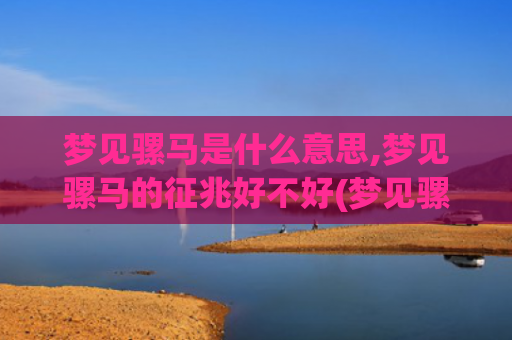 梦见骡马是什么意思,梦见骡马的征兆好不好(梦见骡马进家是什么意思)