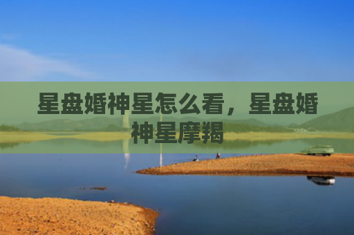 星盘婚神星怎么看，星盘婚神星摩羯