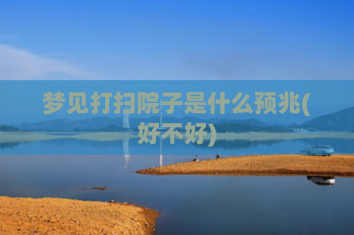 梦见打扫院子是什么预兆(好不好)