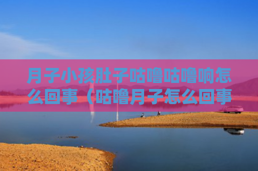 月子小孩肚子咕噜咕噜响怎么回事（咕噜月子怎么回事）