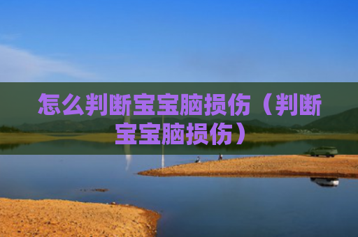 怎么判断宝宝脑损伤（判断宝宝脑损伤）