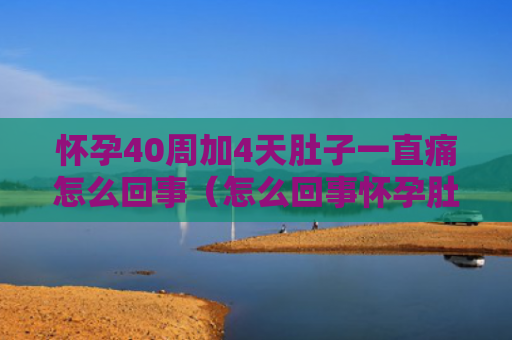 怀孕40周加4天肚子一直痛怎么回事（怎么回事怀孕肚子）