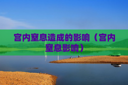 宫内窒息造成的影响（宫内窒息影响）