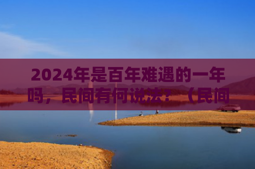 2024年是百年难遇的一年吗，民间有何说法？（民间百年难遇一年）