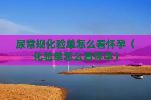 尿常规化验单怎么看怀孕（化验单怎么看怀孕）