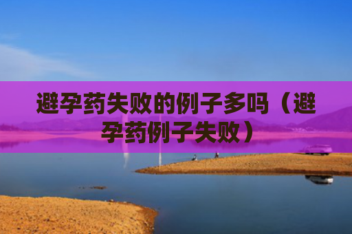 避孕药失败的例子多吗（避孕药例子失败）