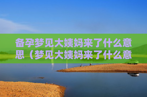 备孕梦见大姨妈来了什么意思（梦见大姨妈来了什么意思）