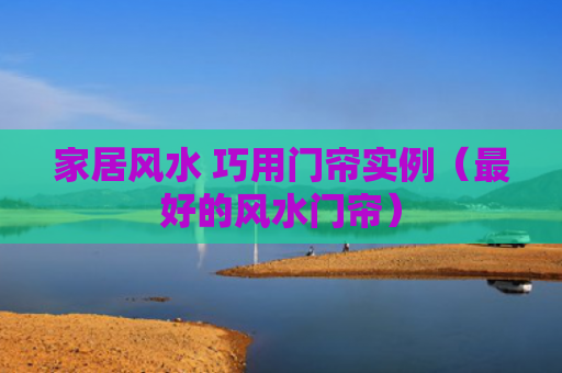 家居风水 巧用门帘实例（最好的风水门帘）