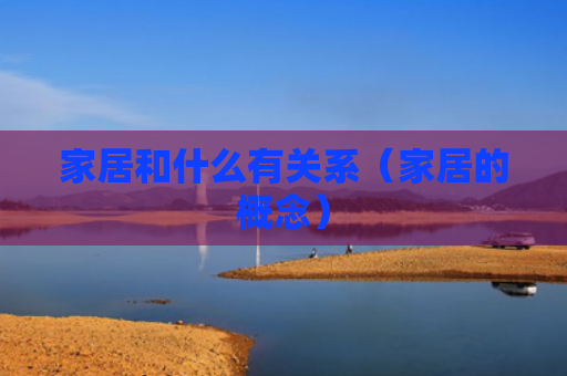 家居和什么有关系（家居的概念）
