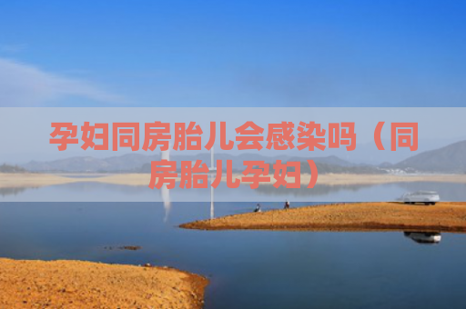 孕妇同房胎儿会感染吗（同房胎儿孕妇）