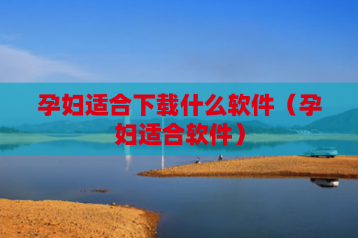 孕妇适合下载什么软件（孕妇适合软件）