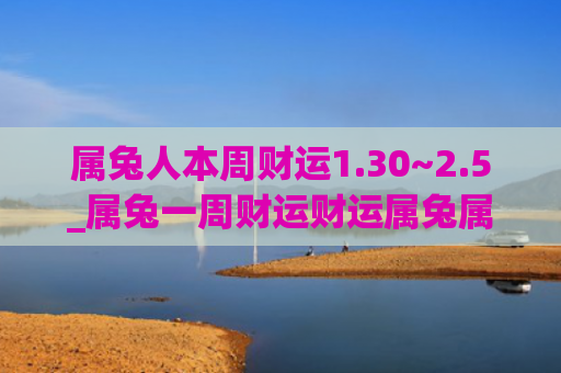 属兔人本周财运1.30~2.5_属兔一周财运财运属兔属兔人
