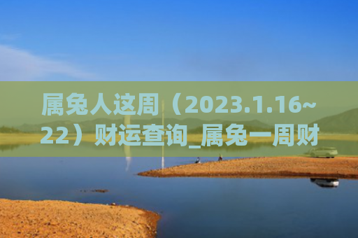 属兔人这周（2023.1.16~22）财运查询_属兔一周财运财运查询属兔人
