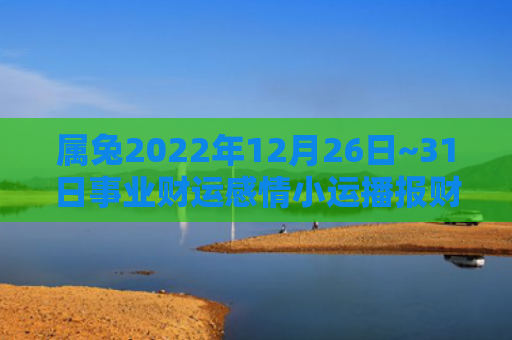 属兔2022年12月26日~31日事业财运感情小运播报财运属兔小运播报