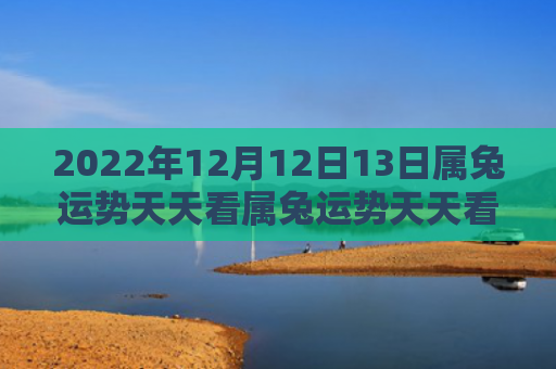 2022年12月12日13日属兔运势天天看属兔运势天天看