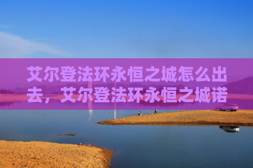 艾尔登法环永恒之城怎么出去，艾尔登法环永恒之城诺克隆恩（之城艾尔永恒）