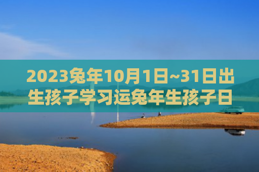 2023兔年10月1日~31日出生孩子学习运兔年生孩子日出