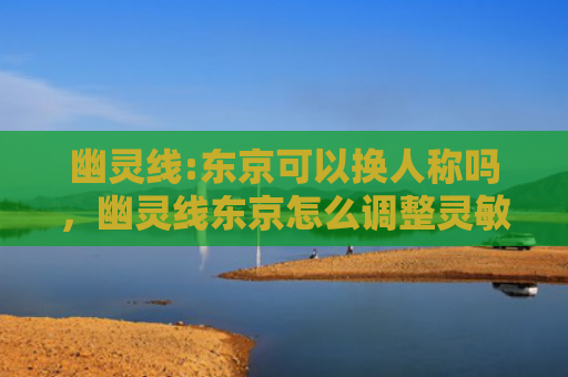 幽灵线:东京可以换人称吗，幽灵线东京怎么调整灵敏度（怎么调整东京幽灵）