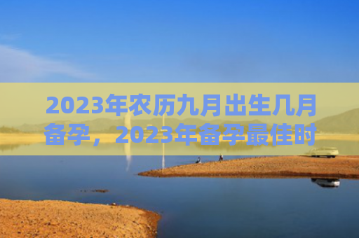 2023年农历九月出生几月备孕，2023年备孕最佳时间农历九月出生几月