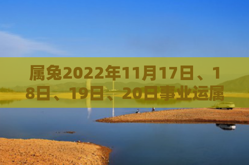 属兔2022年11月17日、18日、19日、20日事业运属兔事业运