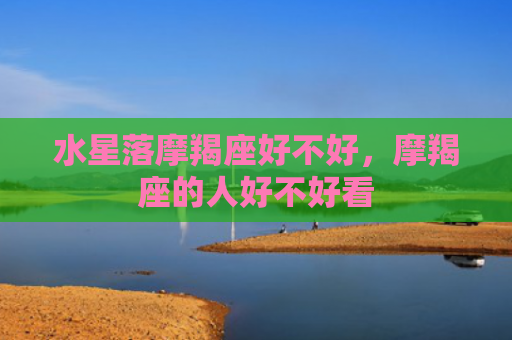 水星落摩羯座好不好，摩羯座的人好不好看