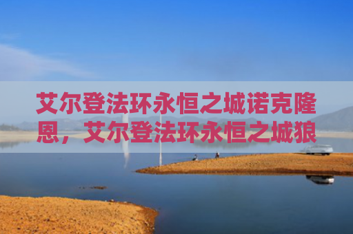 艾尔登法环永恒之城诺克隆恩，艾尔登法环永恒之城狼哥在哪（之城艾尔永恒）