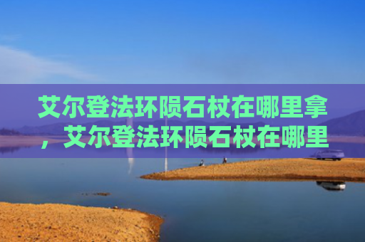 艾尔登法环陨石杖在哪里拿，艾尔登法环陨石杖在哪里拿（陨石艾尔登法环）