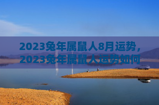 2023兔年属鼠人8月运势，2023兔年属鼠人运势如何