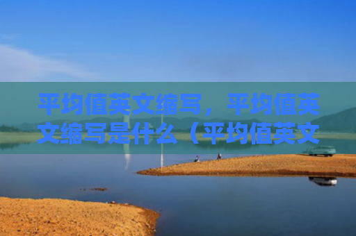 平均值英文缩写，平均值英文缩写是什么（平均值英文缩写是什么）