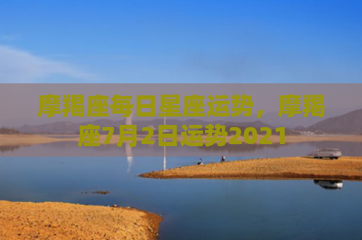 摩羯座每日星座运势，摩羯座7月2日运势2021
