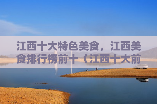 江西十大特色美食，江西美食排行榜前十（江西十大前十）