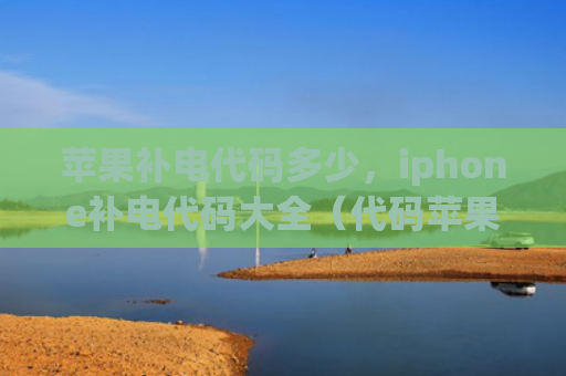 苹果补电代码多少，iphone补电代码大全（代码苹果大全）
