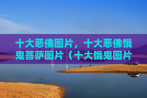 十大恶佛图片，十大恶佛饿鬼菩萨图片（十大饿鬼图片）