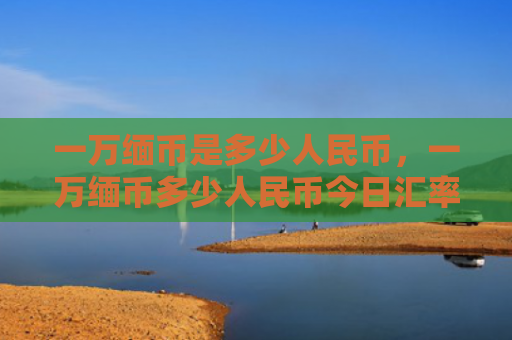一万缅币是多少人民币，一万缅币多少人民币今日汇率（缅币一万人民币）
