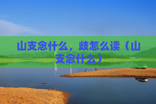 山支念什么，歧怎么读（山支念什么）