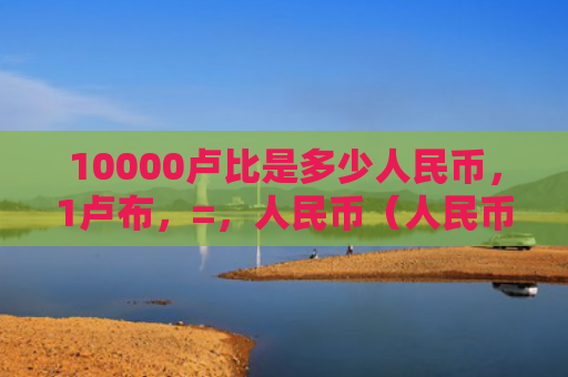 10000卢比是多少人民币，1卢布，=，人民币（人民币卢比卢布）