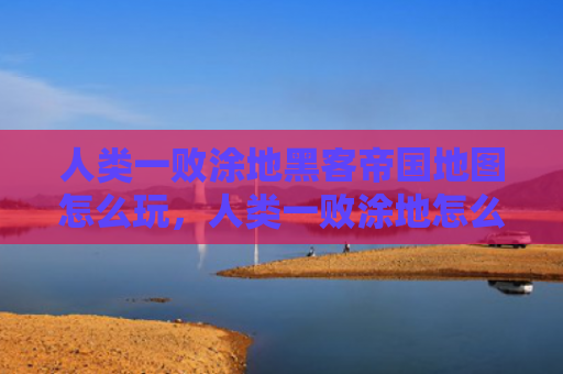 人类一败涂地黑客帝国地图怎么玩，人类一败涂地怎么联机（人类黑客帝国联机）