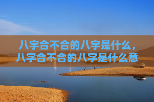 八字合不合的八字是什么，八字合不合的八字是什么意思呀